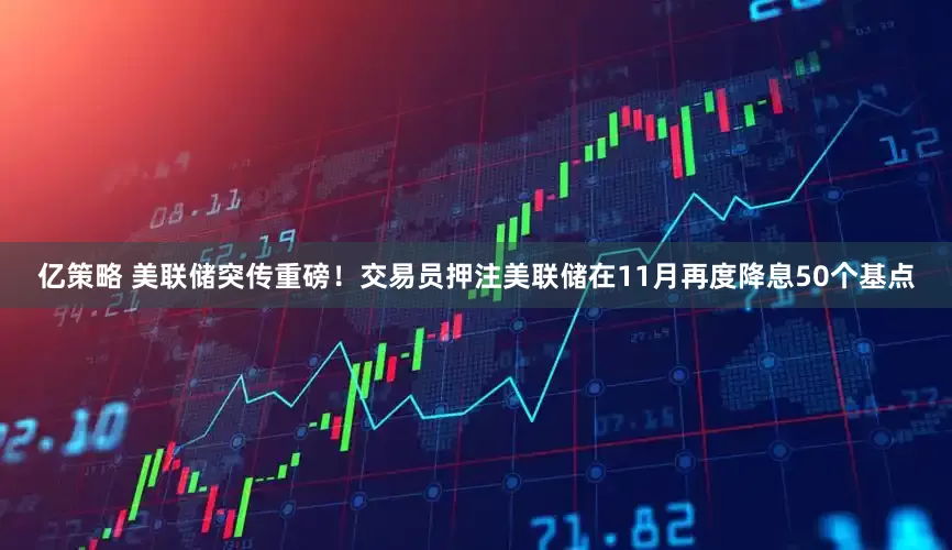 亿策略 美联储突传重磅！交易员押注美联储在11月再度降息50个基点