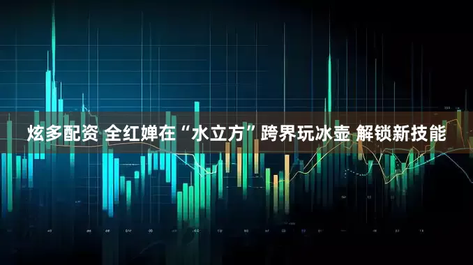 炫多配资 全红婵在“水立方”跨界玩冰壶 解锁新技能