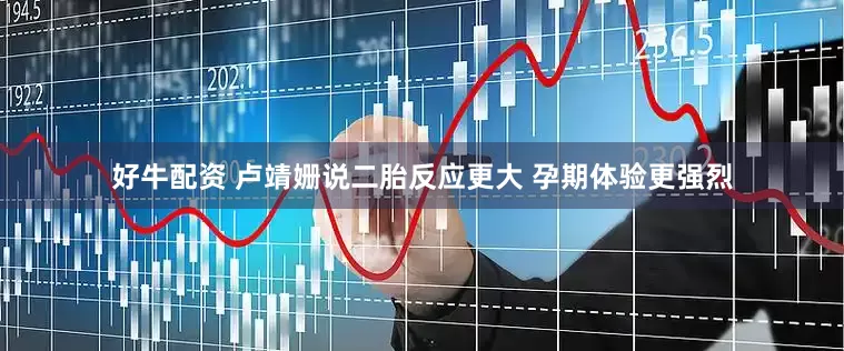 好牛配资 卢靖姗说二胎反应更大 孕期体验更强烈