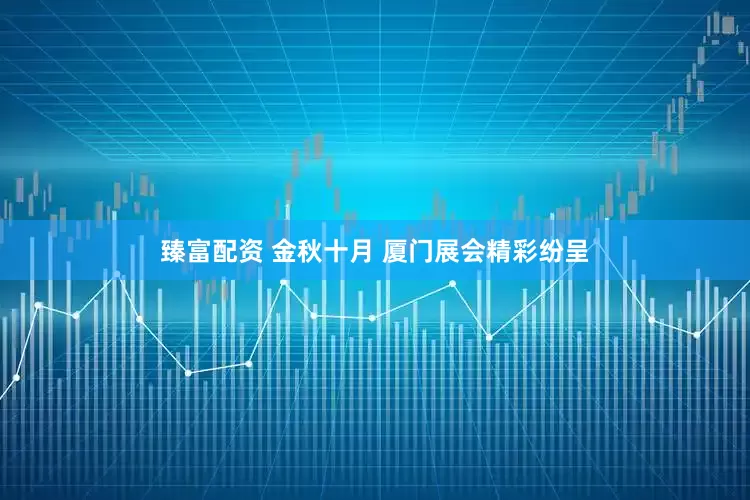 臻富配资 金秋十月 厦门展会精彩纷呈