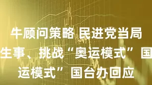 牛顾问策略 民进党当局一再造谣生事、挑战“奥运模式” 国台办回应