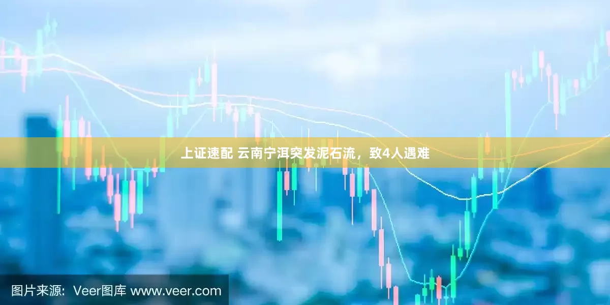 上证速配 云南宁洱突发泥石流，致4人遇难