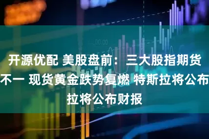 开源优配 美股盘前：三大股指期货涨跌不一 现货黄金跌势复燃 特斯拉将公布财报
